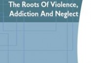The Roots Of Violence, Addiction, And Neglect