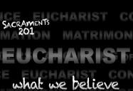 Sacraments 201 - Eucharist (What We Believe): Sacraments 101 and 201 Series